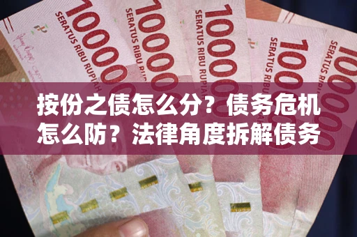 济南按份之债怎么分？债务危机怎么防？法律角度拆解债务分配与风险自保指南