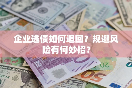 济南企业逃债如何追回？规避风险有何妙招？