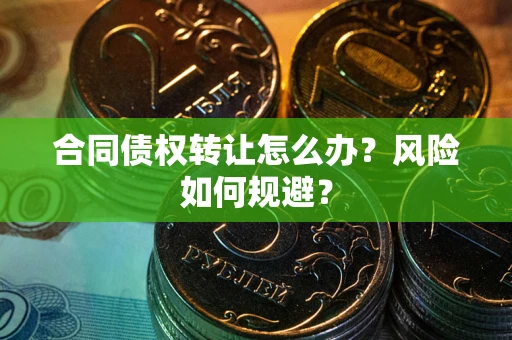 济南合同债权转让怎么办？风险如何规避？