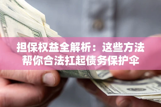 济南担保权益全解析：这些方法帮你合法扛起债务保护伞