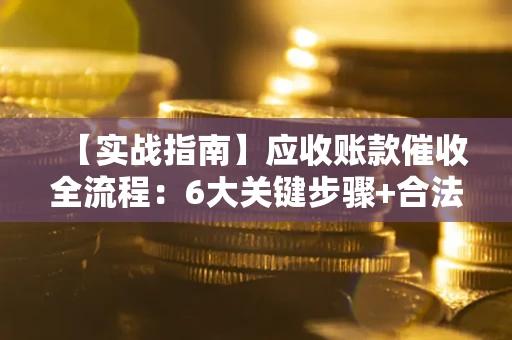 济南【实战指南】应收账款催收全流程：6大关键步骤+合法回款技巧