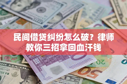 济南民间借贷纠纷怎么破？律师教你三招拿回血汗钱