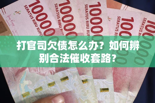 济南打官司欠债怎么办？如何辨别合法催收套路？