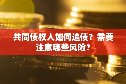 济南共同债权人如何追债？需要注意哪些风险？