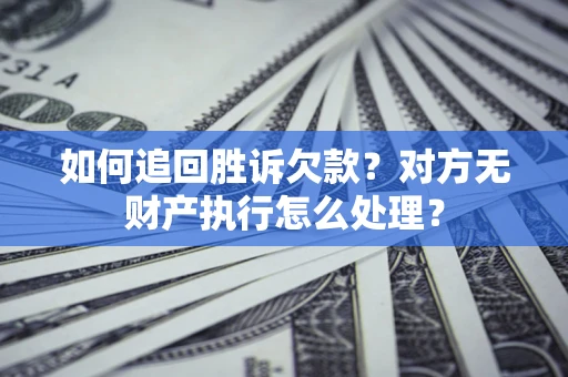 济南如何追回胜诉欠款？对方无财产执行怎么处理？