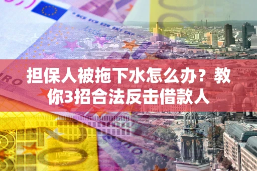 济南担保人被拖下水怎么办？教你3招合法反击借款人