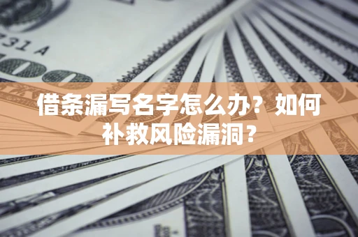 济南借条漏写名字怎么办？如何补救风险漏洞？