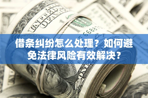 济南借条纠纷怎么处理？如何避免法律风险有效解决？