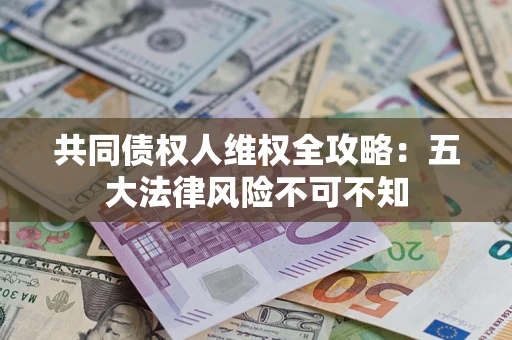 济南共同债权人维权全攻略：五大法律风险不可不知
