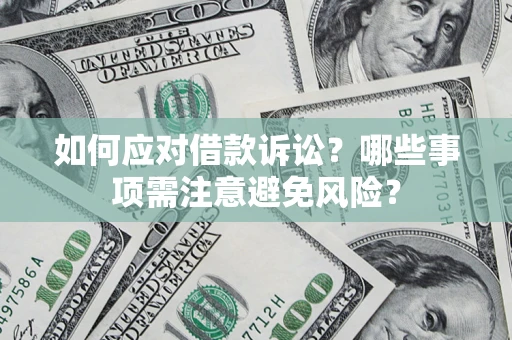济南如何应对借款诉讼？哪些事项需注意避免风险？