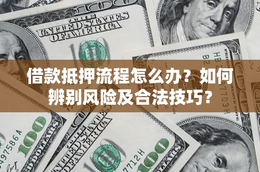济南借款抵押流程怎么办？如何辨别风险及合法技巧？