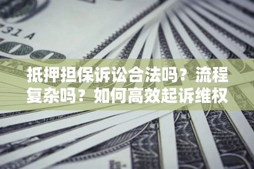 济南抵押担保诉讼合法吗？流程复杂吗？如何高效起诉维权？