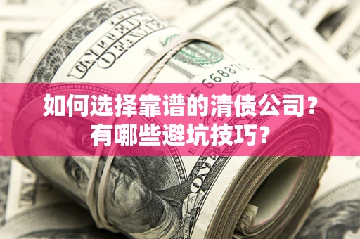 济南如何选择靠谱的清债公司？有哪些避坑技巧？