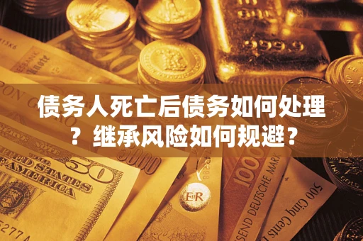 济南债务人死亡后债务如何处理？继承风险如何规避？