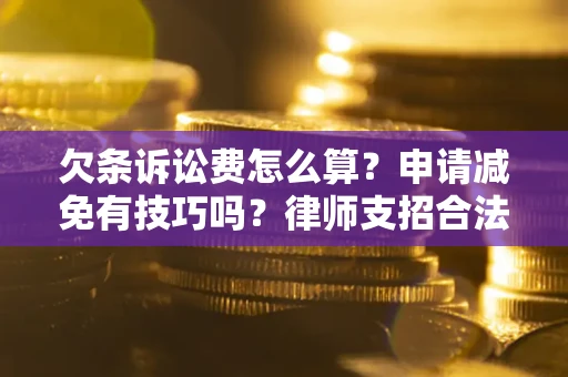 济南欠条诉讼费怎么算？申请减免有技巧吗？律师支招合法省钱