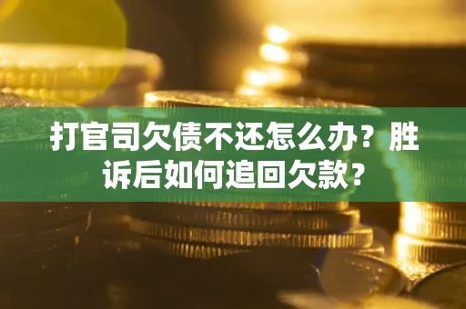 济南打官司欠债不还怎么办？胜诉后如何追回欠款？