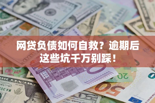 济南网贷负债如何自救？逾期后这些坑千万别踩！