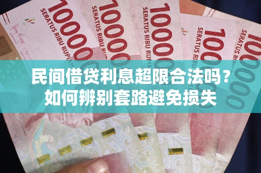 济南民间借贷利息超限合法吗？如何辨别套路避免损失