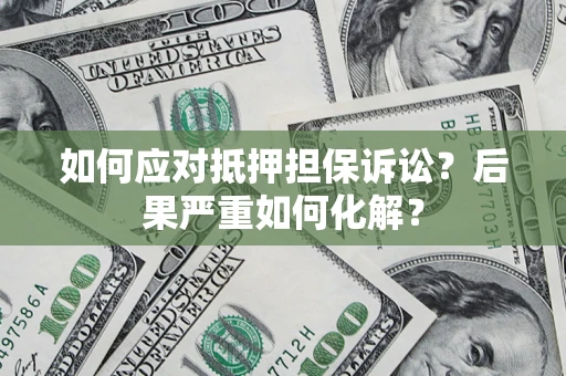 济南如何应对抵押担保诉讼？后果严重如何化解？