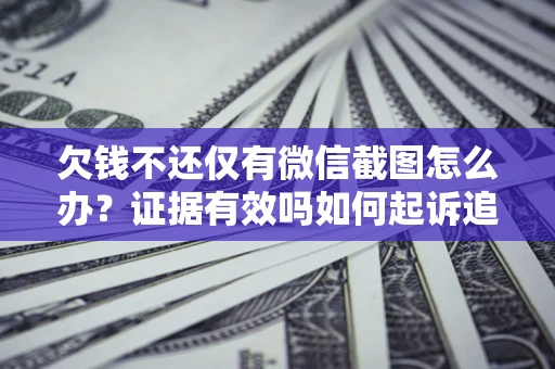 济南欠钱不还仅有微信截图怎么办？证据有效吗如何起诉追回欠款？
