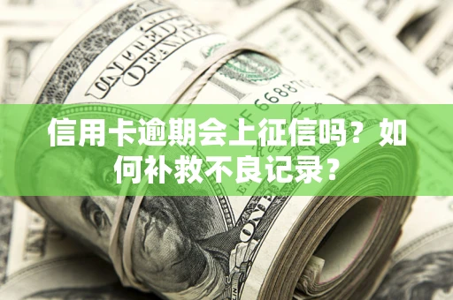 济南信用卡逾期会上征信吗？如何补救不良记录？