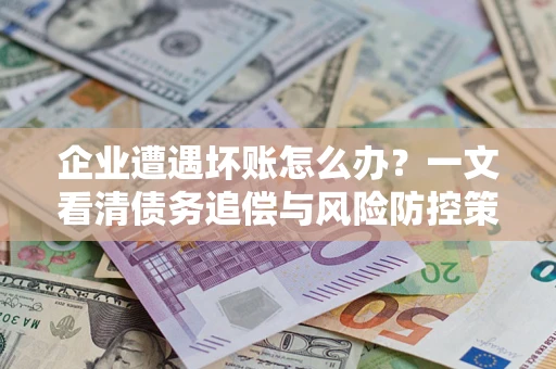 济南企业遭遇坏账怎么办？一文看清债务追偿与风险防控策略
