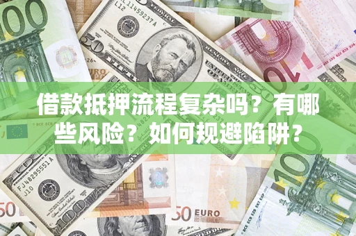 济南借款抵押流程复杂吗？有哪些风险？如何规避陷阱？