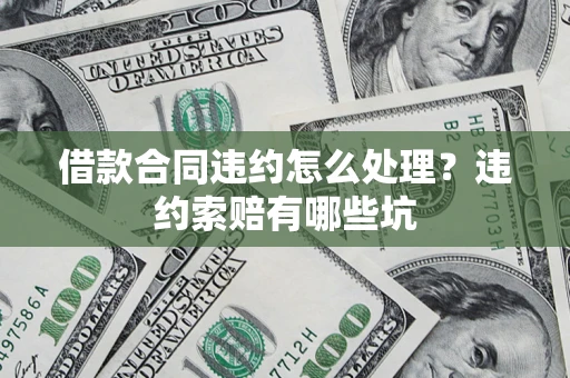 济南借款合同违约怎么处理？违约索赔有哪些坑