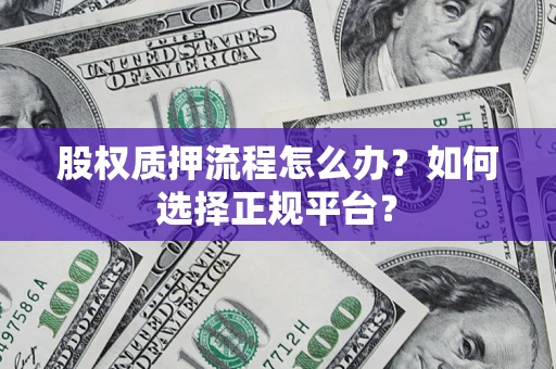 济南股权质押流程怎么办？如何选择正规平台？