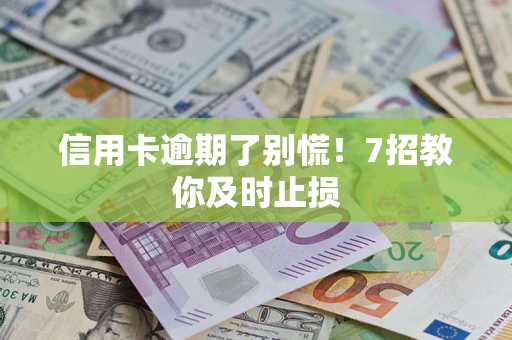 济南信用卡逾期了别慌！7招教你及时止损