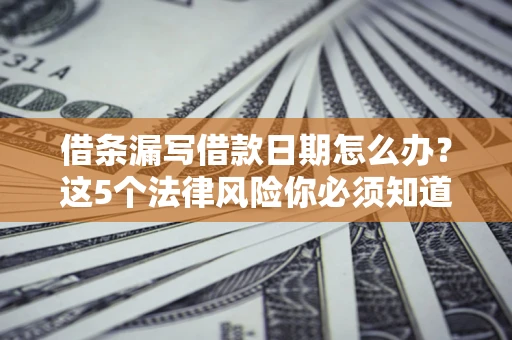 济南借条漏写借款日期怎么办？这5个法律风险你必须知道