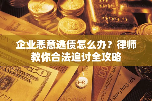 济南企业恶意逃债怎么办？律师教你合法追讨全攻略