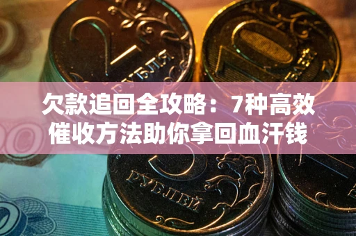 济南欠款追回全攻略：7种高效催收方法助你拿回血汗钱