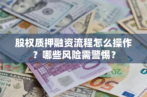 济南股权质押融资流程怎么操作？哪些风险需警惕？