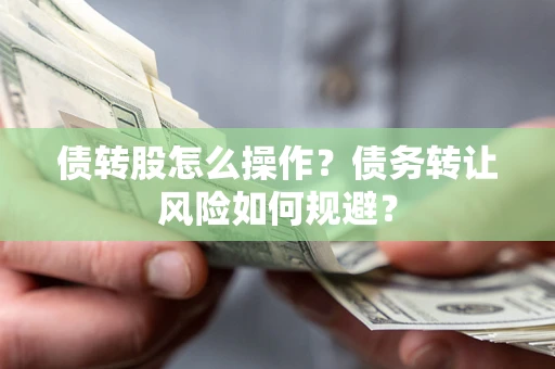 济南债转股怎么操作？债务转让风险如何规避？