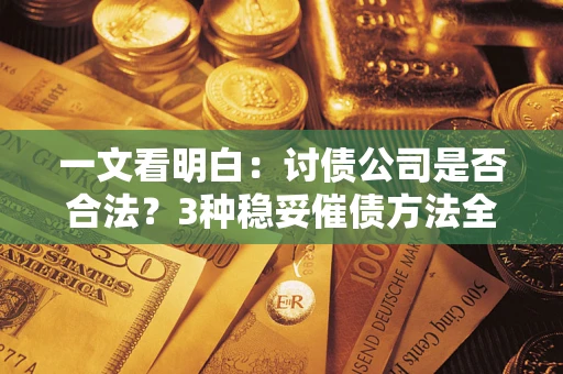 济南一文看明白：讨债公司是否合法？3种稳妥催债方法全解析
