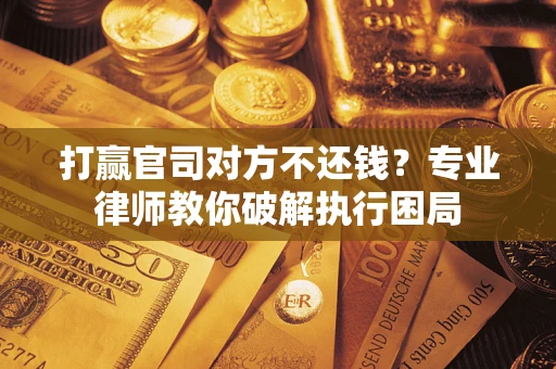 济南打赢官司对方不还钱？专业律师教你破解执行困局