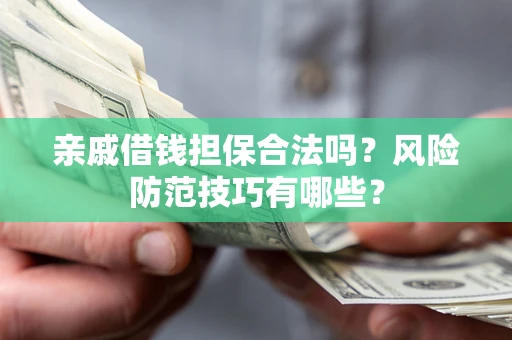 济南亲戚借钱担保合法吗？风险防范技巧有哪些？