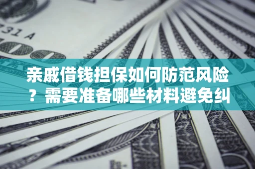 济南亲戚借钱担保如何防范风险？需要准备哪些材料避免纠纷？