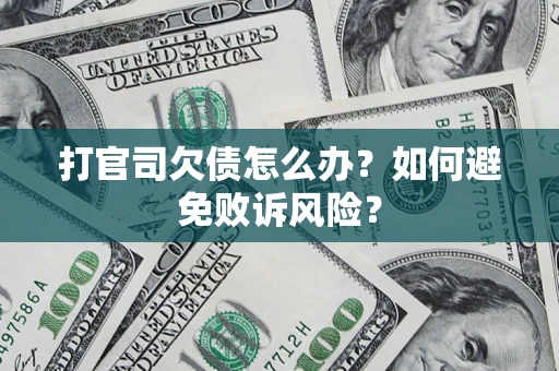 济南打官司欠债怎么办？如何避免败诉风险？