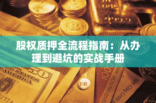 济南股权质押全流程指南：从办理到避坑的实战手册