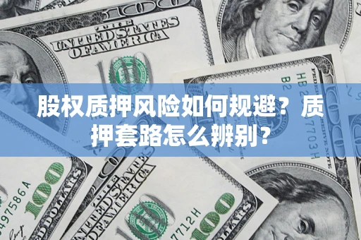 济南股权质押风险如何规避？质押套路怎么辨别？