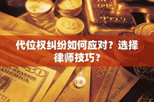 济南代位权纠纷如何应对？选择律师技巧？