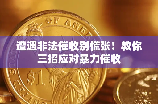 济南遭遇非法催收别慌张！教你三招应对暴力催收