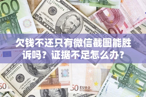 济南欠钱不还只有微信截图能胜诉吗？证据不足怎么办？