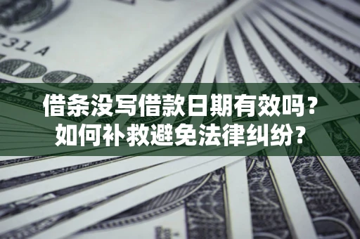 济南借条没写借款日期有效吗？如何补救避免法律纠纷？