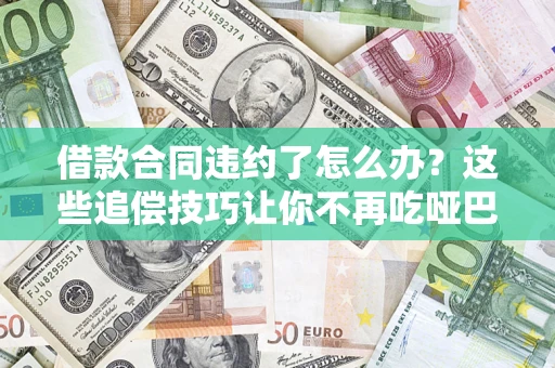济南借款合同违约了怎么办？这些追偿技巧让你不再吃哑巴亏