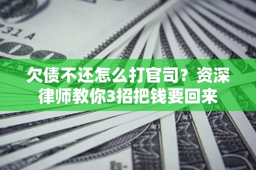 济南欠债不还怎么打官司？资深律师教你3招把钱要回来
