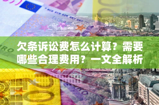 济南欠条诉讼费怎么计算？需要哪些合理费用？一文全解析