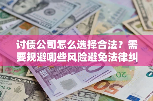 济南讨债公司怎么选择合法？需要规避哪些风险避免法律纠纷？